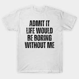 Admit It Life Would Be Boring Without Me, vintage saying T-Shirt